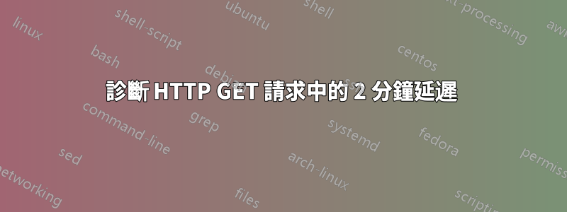 診斷 HTTP GET 請求中的 2 分鐘延遲
