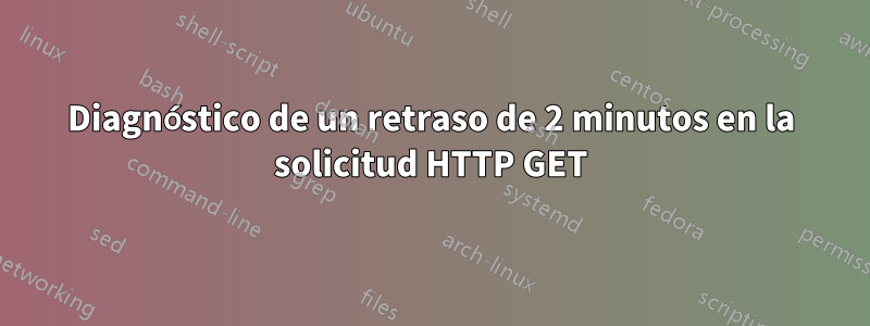 Diagnóstico de un retraso de 2 minutos en la solicitud HTTP GET