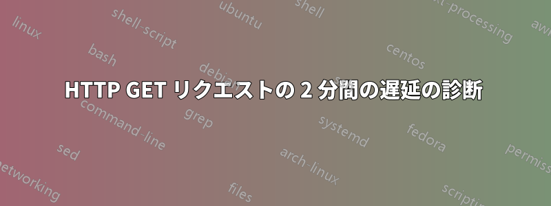 HTTP GET リクエストの 2 分間の遅延の診断