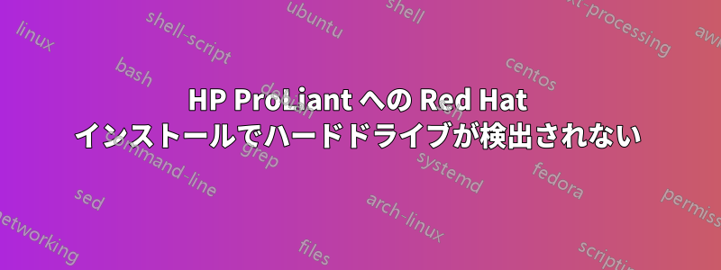 HP ProLiant への Red Hat インストールでハードドライブが検出されない