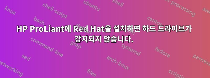 HP ProLiant에 Red Hat을 설치하면 하드 드라이브가 감지되지 않습니다.