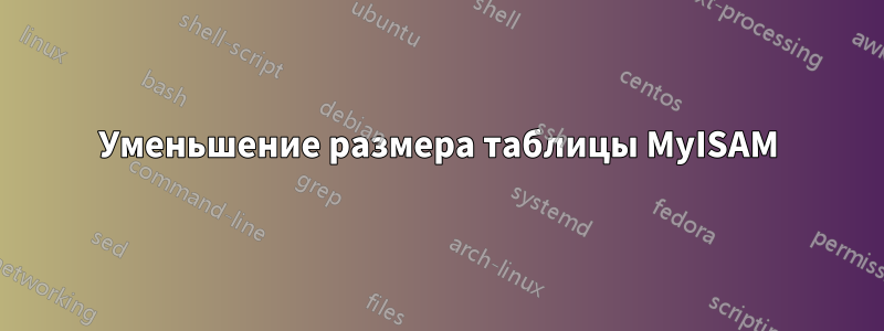 Уменьшение размера таблицы MyISAM