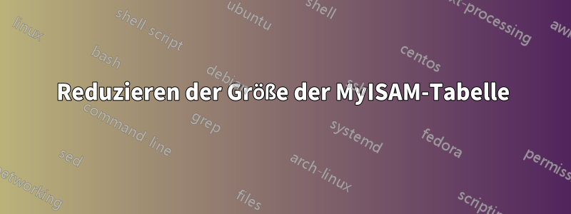 Reduzieren der Größe der MyISAM-Tabelle