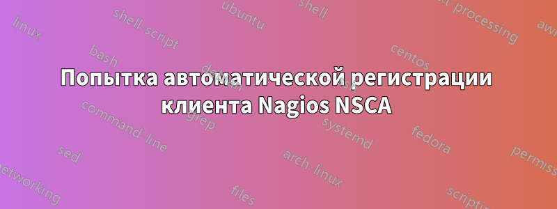 Попытка автоматической регистрации клиента Nagios NSCA