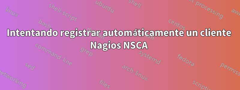 Intentando registrar automáticamente un cliente Nagios NSCA