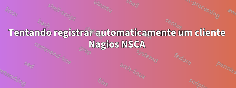 Tentando registrar automaticamente um cliente Nagios NSCA