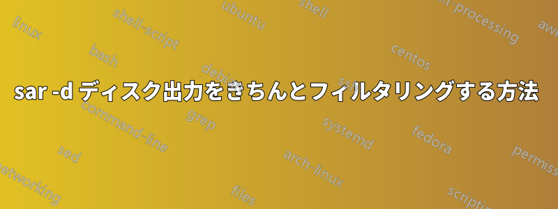 sar -d ディスク出力をきちんとフィルタリングする方法