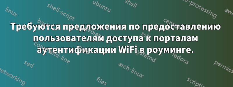 Требуются предложения по предоставлению пользователям доступа к порталам аутентификации WiFi в роуминге.
