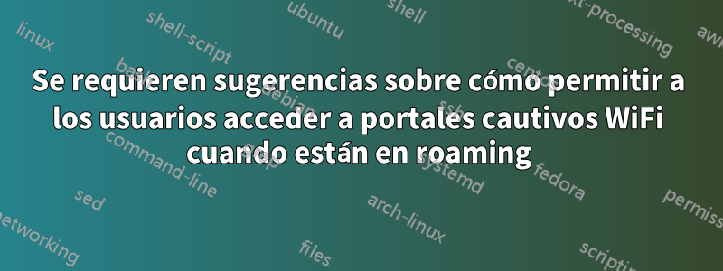 Se requieren sugerencias sobre cómo permitir a los usuarios acceder a portales cautivos WiFi cuando están en roaming