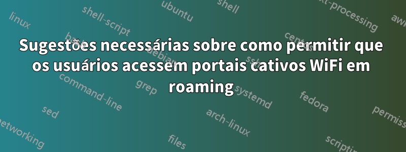 Sugestões necessárias sobre como permitir que os usuários acessem portais cativos WiFi em roaming