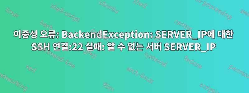이중성 오류: BackendException: SERVER_IP에 대한 SSH 연결:22 실패: 알 수 없는 서버 SERVER_IP