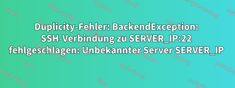 Duplicity-Fehler: BackendException: SSH-Verbindung zu SERVER_IP:22 fehlgeschlagen: Unbekannter Server SERVER_IP