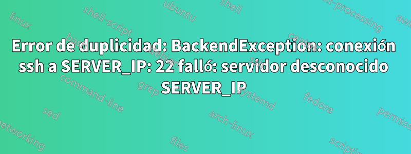 Error de duplicidad: BackendException: conexión ssh a SERVER_IP: 22 falló: servidor desconocido SERVER_IP