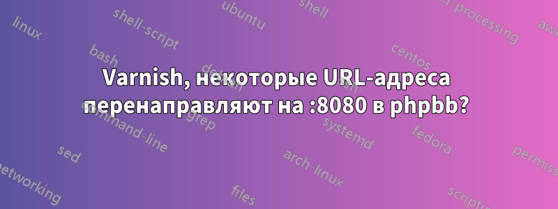 Varnish, некоторые URL-адреса перенаправляют на :8080 в phpbb?