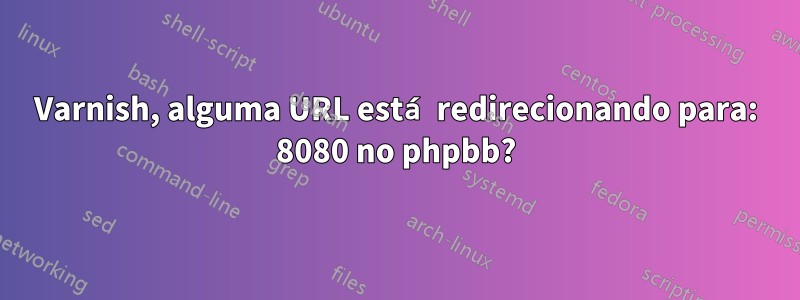 Varnish, alguma URL está redirecionando para: 8080 no phpbb?