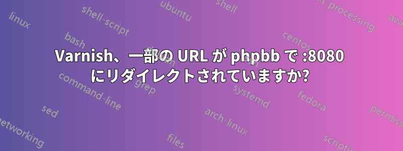 Varnish、一部の URL が phpbb で :8080 にリダイレクトされていますか?