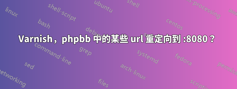 Varnish，phpbb 中的某些 url 重定向到 :8080？