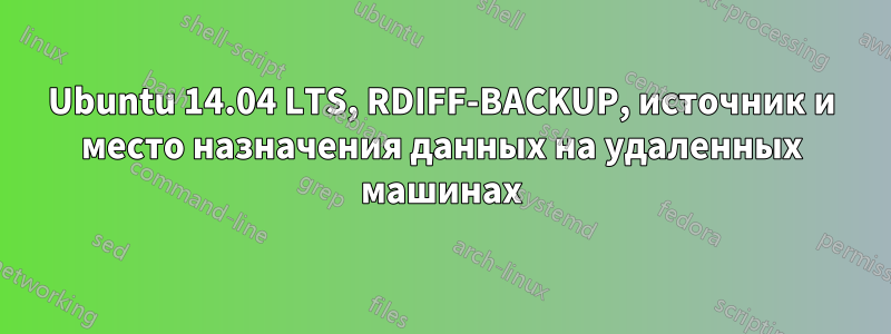 Ubuntu 14.04 LTS, RDIFF-BACKUP, источник и место назначения данных на удаленных машинах