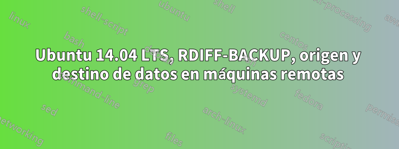 Ubuntu 14.04 LTS, RDIFF-BACKUP, origen y destino de datos en máquinas remotas