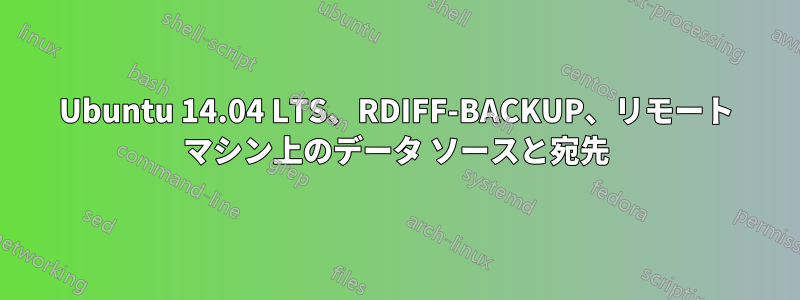 Ubuntu 14.04 LTS、RDIFF-BACKUP、リモート マシン上のデータ ソースと宛先