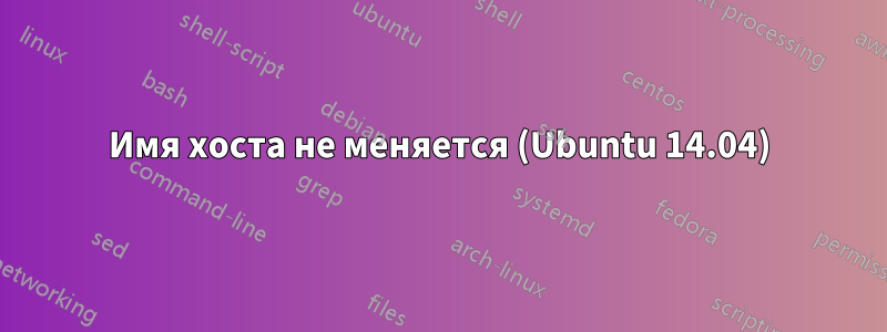 Имя хоста не меняется (Ubuntu 14.04)