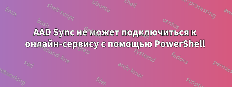 AAD Sync не может подключиться к онлайн-сервису с помощью PowerShell