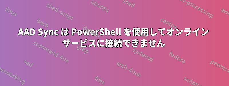 AAD Sync は PowerShell を使用してオンライン サービスに接続できません