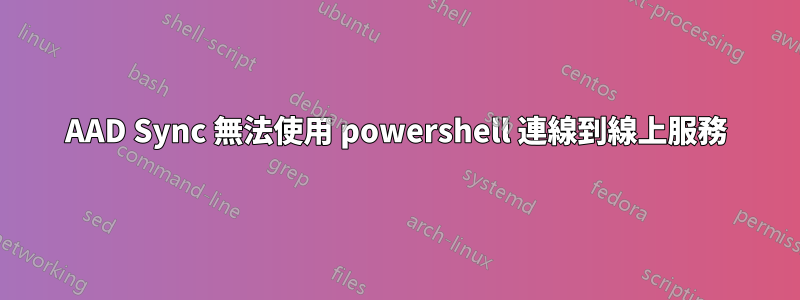 AAD Sync 無法使用 powershell 連線到線上服務
