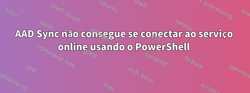 AAD Sync não consegue se conectar ao serviço online usando o PowerShell