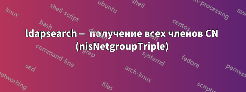 ldapsearch — получение всех членов CN (nisNetgroupTriple)