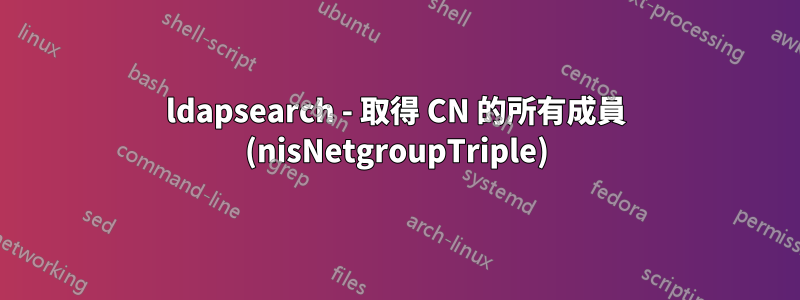 ldapsearch - 取得 CN 的所有成員 (nisNetgroupTriple)