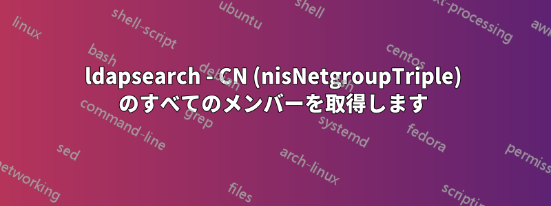 ldapsearch - CN (nisNetgroupTriple) のすべてのメンバーを取得します
