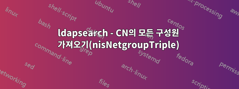 ldapsearch - CN의 모든 구성원 가져오기(nisNetgroupTriple)