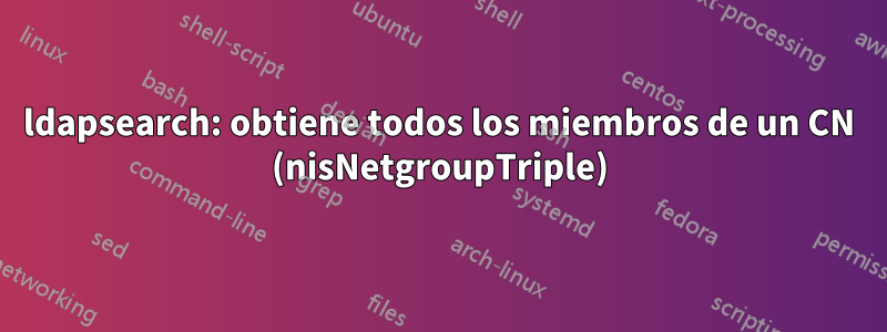 ldapsearch: obtiene todos los miembros de un CN (nisNetgroupTriple)