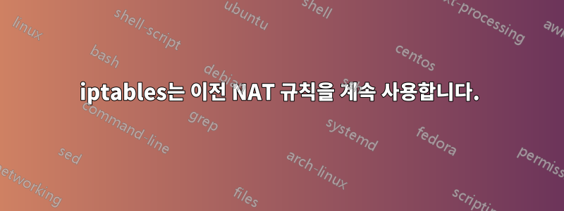 iptables는 이전 NAT 규칙을 계속 사용합니다.