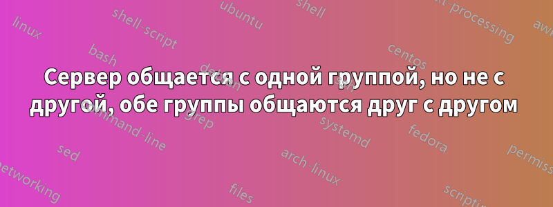 Сервер общается с одной группой, но не с другой, обе группы общаются друг с другом