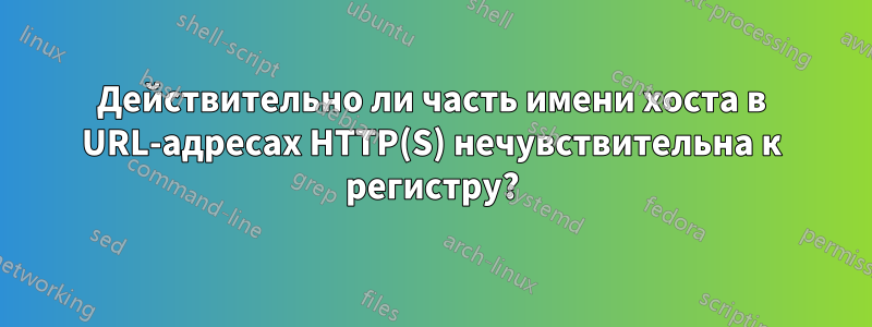 Действительно ли часть имени хоста в URL-адресах HTTP(S) нечувствительна к регистру?