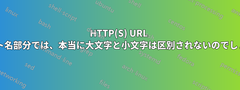 HTTP(S) URL のホスト名部分では、本当に大文字と小文字は区別されないのでしょうか?