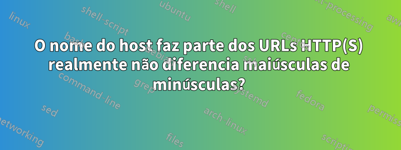 O nome do host faz parte dos URLs HTTP(S) realmente não diferencia maiúsculas de minúsculas?