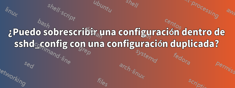 ¿Puedo sobrescribir una configuración dentro de sshd_config con una configuración duplicada?