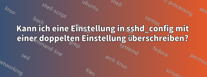 Kann ich eine Einstellung in sshd_config mit einer doppelten Einstellung überschreiben?