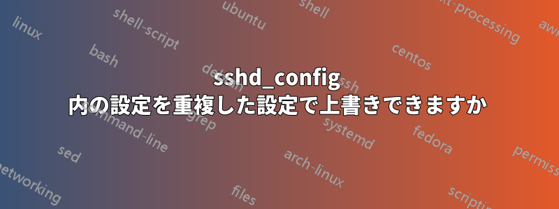 sshd_config 内の設定を重複した設定で上書きできますか