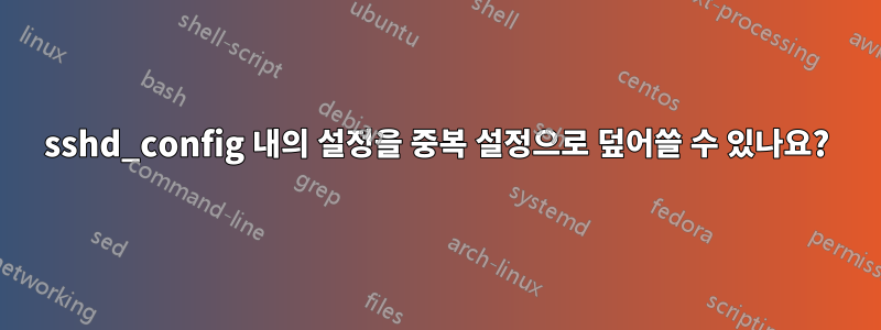 sshd_config 내의 설정을 중복 설정으로 덮어쓸 수 있나요?