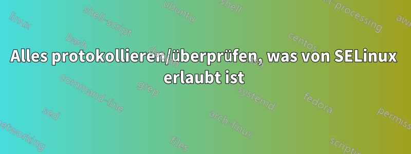 Alles protokollieren/überprüfen, was von SELinux erlaubt ist