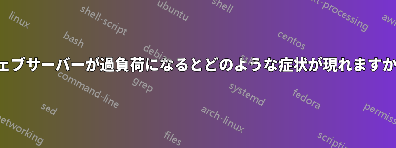 ウェブサーバーが過負荷になるとどのような症状が現れますか？