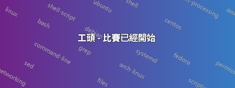 工頭 - 比賽已經開始