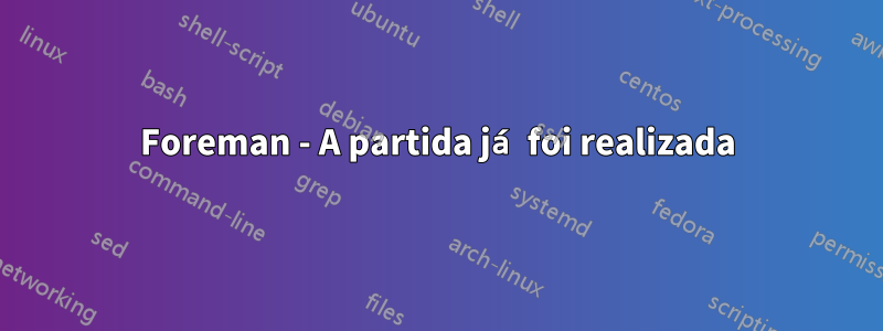 Foreman - A partida já foi realizada