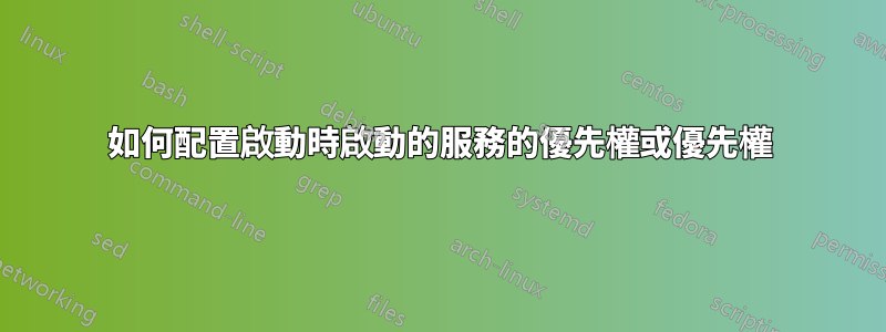 如何配置啟動時啟動的服務的優先權或優先權