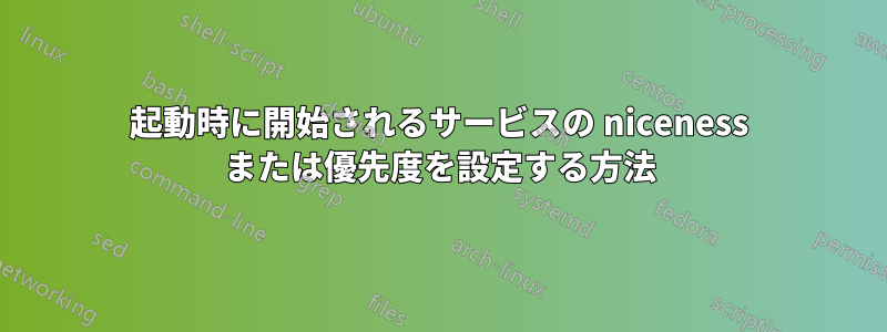 起動時に開始されるサービスの niceness または優先度を設定する方法