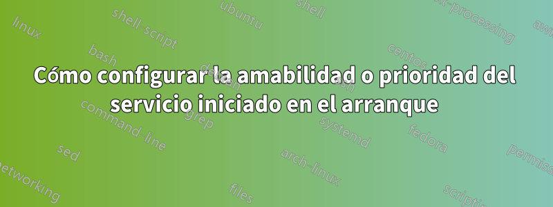 Cómo configurar la amabilidad o prioridad del servicio iniciado en el arranque